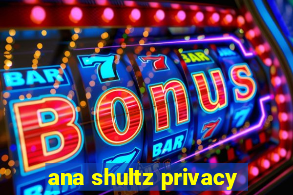 ana shultz privacy